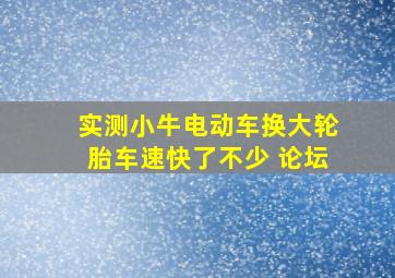 实测小牛电动车换大轮胎车速快了不少 论坛